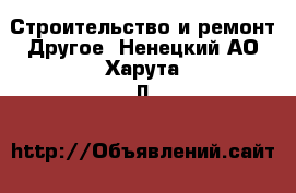 Строительство и ремонт Другое. Ненецкий АО,Харута п.